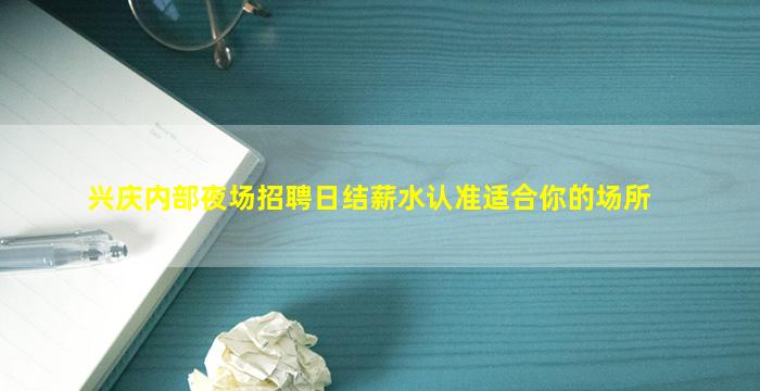 兴庆内部夜场招聘日结薪水认准适合你的场所