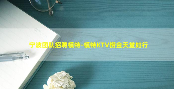 宁波团队招聘模特-模特KTV捞金天堂如行